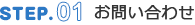STEP.01 お問い合わせ
