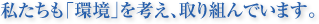 私たちも「環境」を考え、取り組んでいます。