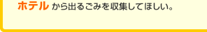 ホテルから出るごみを収集してほしい。